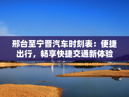 邢台至宁晋汽车时刻表：便捷出行，畅享快捷交通新体验