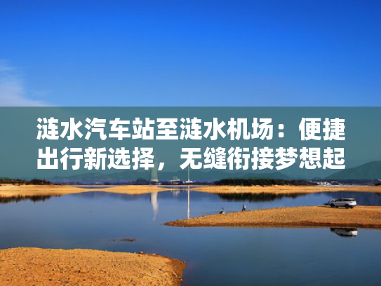 涟水汽车站至涟水机场：便捷出行新选择，无缝衔接梦想起航点