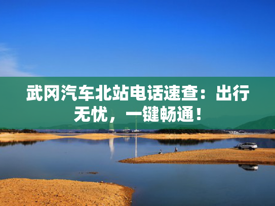武冈汽车北站电话速查：出行无忧，一键畅通！