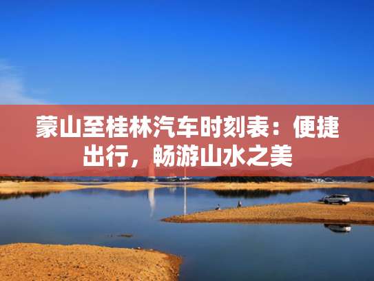 蒙山至桂林汽车时刻表：便捷出行，畅游山水之美