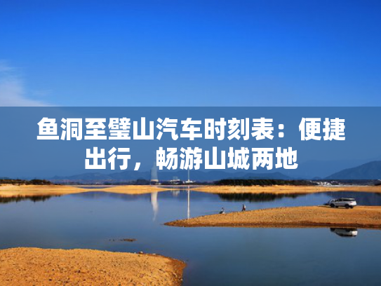 鱼洞至璧山汽车时刻表：便捷出行，畅游山城两地