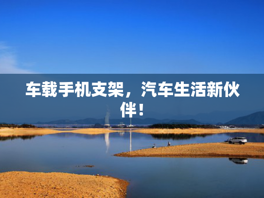 车载手机支架，汽车生活新伙伴！