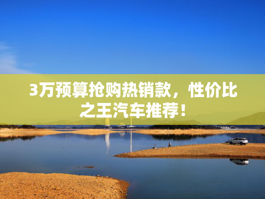 3万预算抢购热销款，车推性价比之王汽车推荐！预王汽-第1张图片-一稳号选号车务