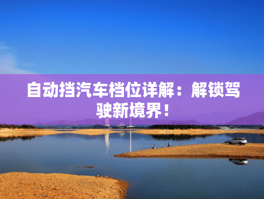 自动挡汽车档位详解：解锁驾驶新境界！