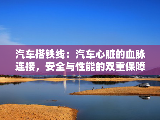 汽车搭铁线：汽车心脏的血脉连接，安全与性能的双重保障！