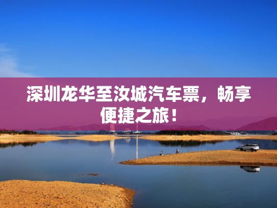 深圳龙华至汝城汽车票，便捷畅享便捷之旅！深圳<strong></strong>-第1张图片-一稳号选号车务