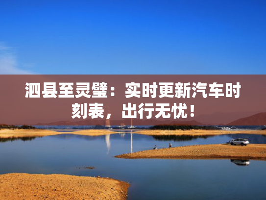 泗县至灵璧：实时更新汽车时刻表，出行无忧！