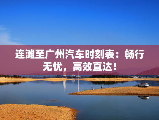 连滩至广州汽车时刻表：畅行无忧，高效直达！