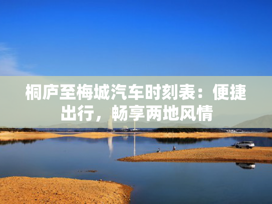 桐庐至梅城汽车时刻表：便捷出行，畅享两地风情