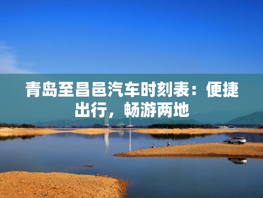 青岛至昌邑汽车时刻表：便捷出行，畅游两地