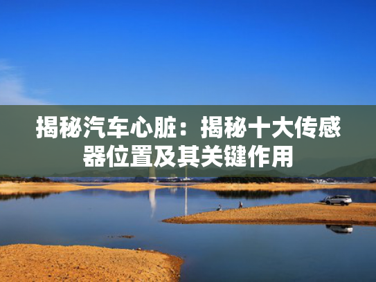 揭秘汽车心脏：揭秘十大传感器位置及其关键作用