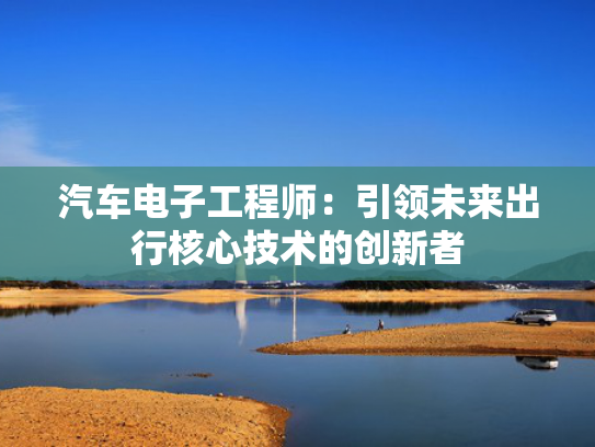 汽车电子工程师：引领未来出行核心技术的电工创新者-第1张图片-一稳号选号车务