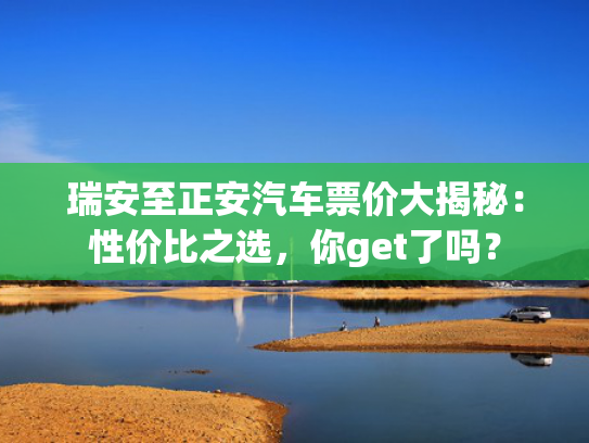 瑞安至正安汽车票价大揭秘：性价比之选，车票你get了吗？价大揭秘-第1张图片-一稳号选号车务