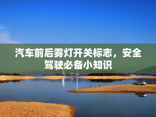 汽车前后雾灯开关标志，安全驾驶必备小知识