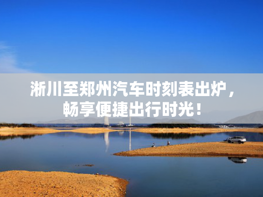 淅川至郑州汽车时刻表出炉，畅享便捷出行时光！