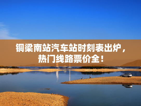 铜梁南站汽车站时刻表出炉，热门线路票价全！