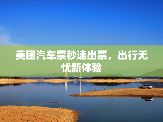 美团汽车票秒速出票，出行无忧新体验