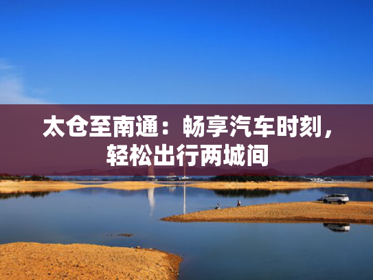 太仓至南通：畅享汽车时刻，轻松出行两城间