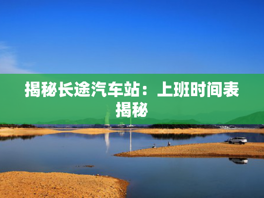 揭秘长途汽车站：上班时间表揭秘