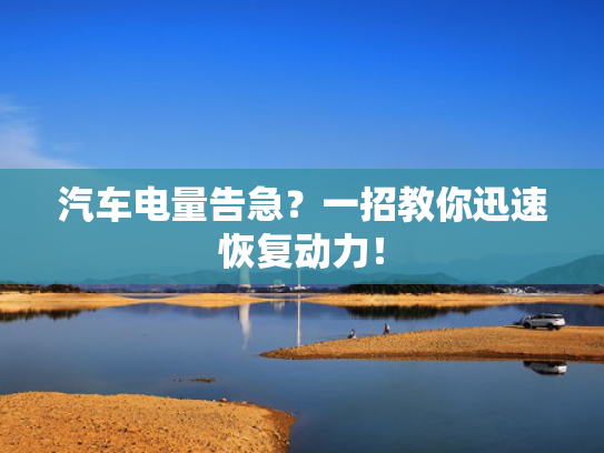 汽车电量告急？一招教你迅速恢复动力！