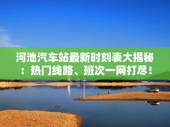 河池汽车站最新时刻表大揭秘：热门线路、河池班次一网打尽！汽车<strong></strong>-第1张图片-一稳号选号车务