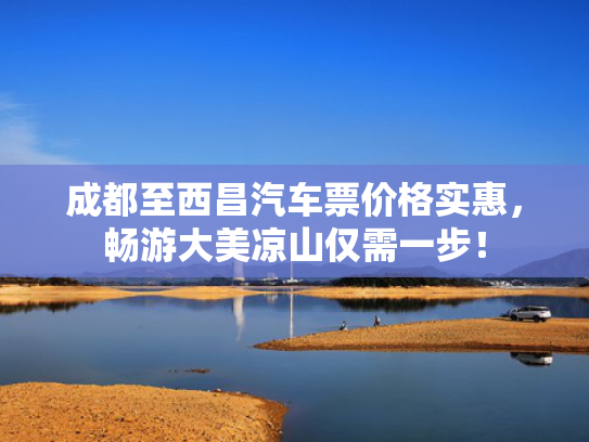 成都至西昌汽车票价格实惠，至西畅游大美凉山仅需一步！价格仅需-第1张图片-一稳号选号车务