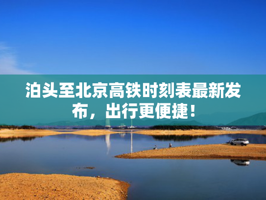 泊头至北京高铁时刻表最新发布，出行更便捷！