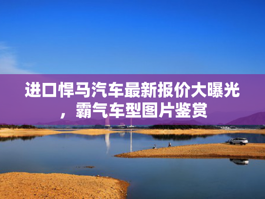 进口悍马汽车最新报价大曝光，霸气车型图片鉴赏