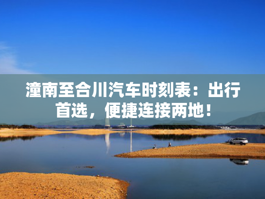 潼南至合川汽车时刻表：出行首选，便捷连接两地！
