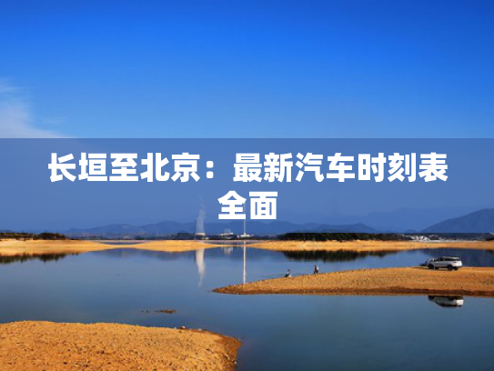 长垣至北京：最新汽车时刻表全面