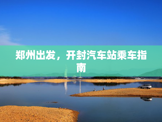郑州出发，开封汽车站乘车指南