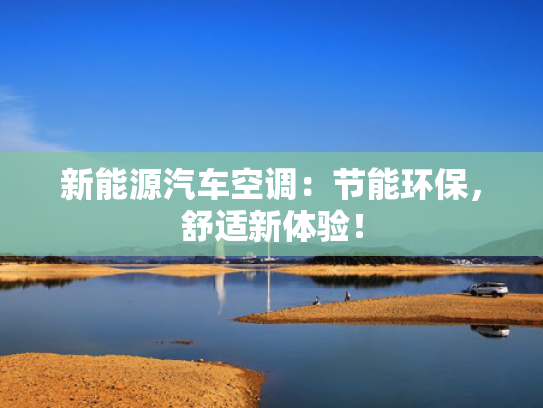 新能源汽车空调：节能环保，舒适新体验！