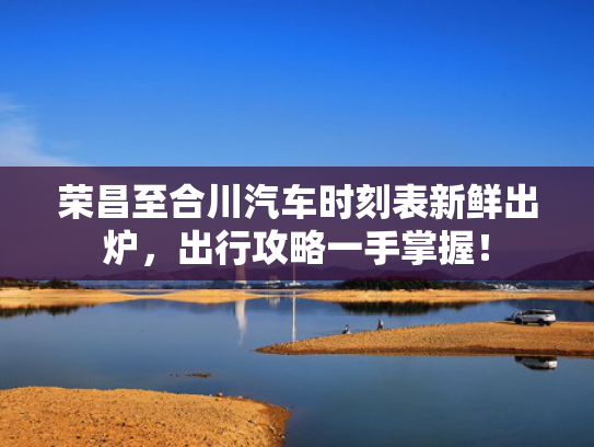 荣昌至合川汽车时刻表新鲜出炉，荣昌出行攻略一手掌握！至合<strong></strong>-第1张图片-一稳号选号车务
