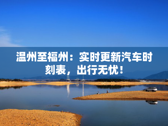 温州至福州：实时更新汽车时刻表，新汽出行无忧！车时出行-第1张图片-一稳号选号车务
