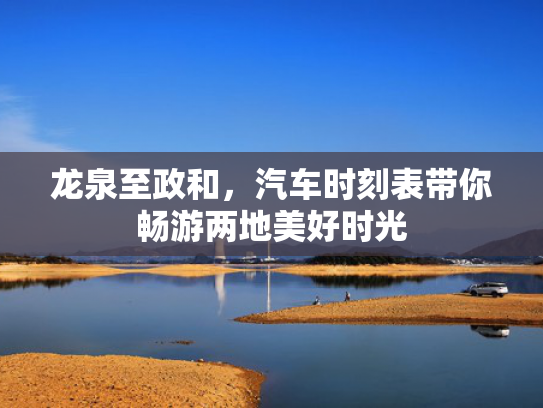 龙泉至政和，汽车时刻表带你畅游两地美好时光