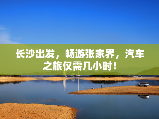 长沙出发，畅游张家界，汽车之旅仅需几小时！