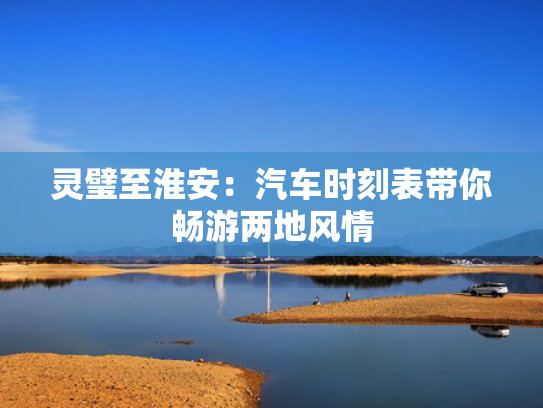 灵璧至淮安：汽车时刻表带你畅游两地风情-第1张图片-一稳号选号车务