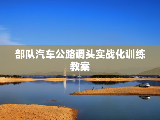 部队汽车公路调头实战化训练教案