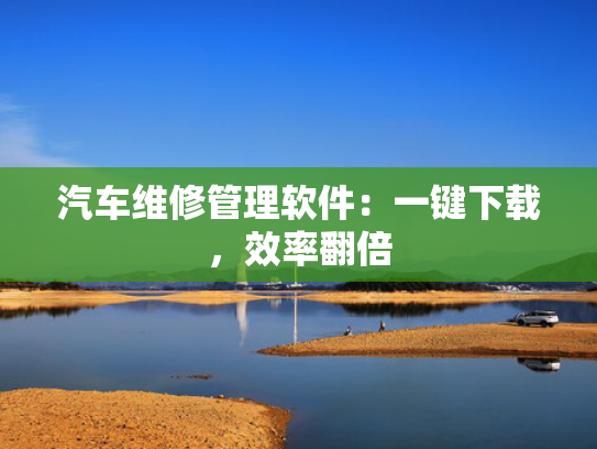 汽车维修管理软件：一键下载，效率翻倍