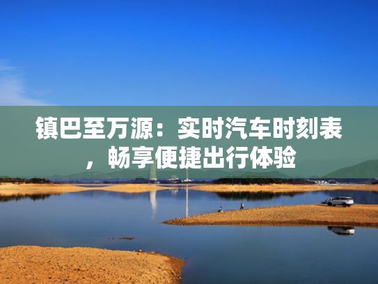 镇巴至万源：实时汽车时刻表，畅享便捷出行体验