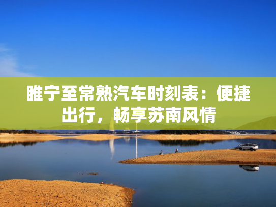 睢宁至常熟汽车时刻表：便捷出行，畅享苏南风情