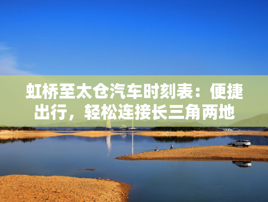 虹桥至太仓汽车时刻表：便捷出行，轻松连接长三角两地