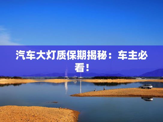 汽车大灯质保期揭秘：车主必看！