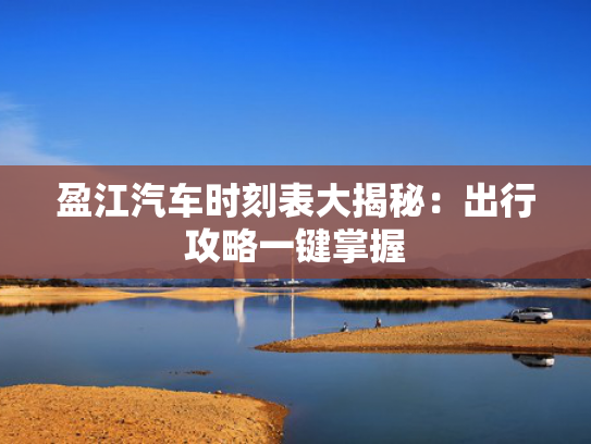 盈江汽车时刻表大揭秘：出行攻略一键掌握