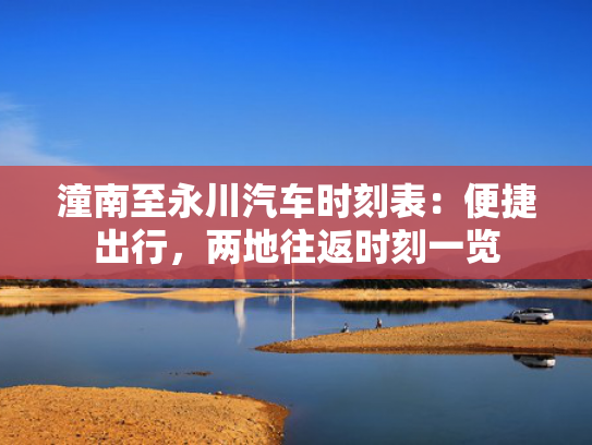 潼南至永川汽车时刻表：便捷出行，两地往返时刻一览