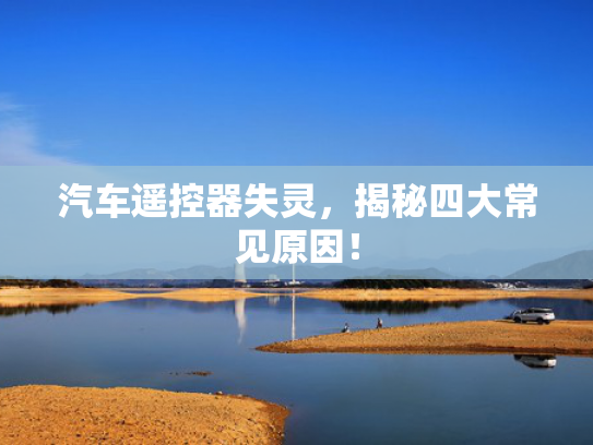 汽车遥控器失灵，揭秘四大常见原因！