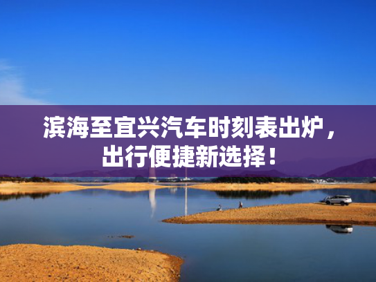 滨海至宜兴汽车时刻表出炉，出行便捷新选择！