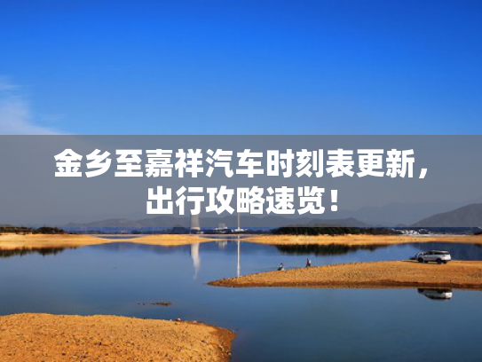 金乡至嘉祥汽车时刻表更新，出行攻略速览！