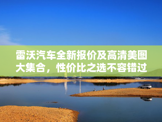 雷沃汽车全新报价及高清美图大集合，性价比之选不容错过！