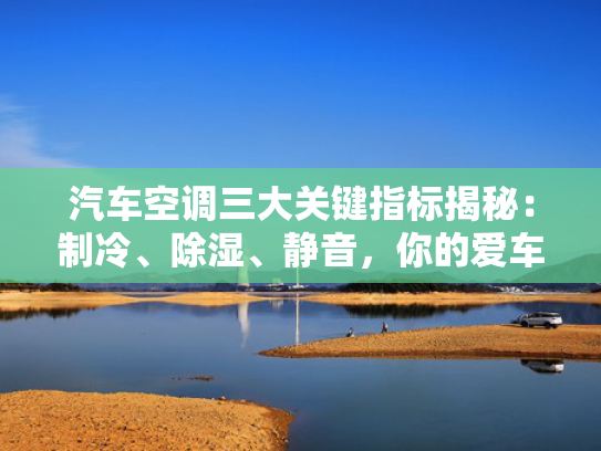 汽车空调三大关键指标揭秘：制冷、空调空调除湿、大关达标静音，标揭你的秘制爱车空调达标了吗？-第1张图片-一稳号选号车务